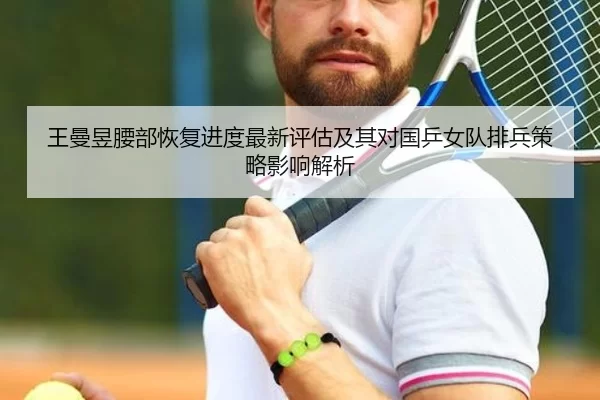 王曼昱腰部恢复进度最新评估及其对国乒女队排兵策略影响解析